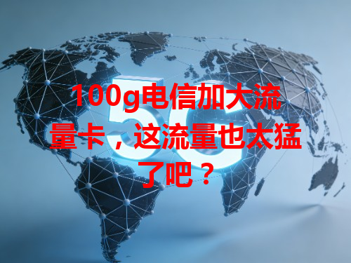 100g电信加大流量卡，这流量也太猛了吧？
