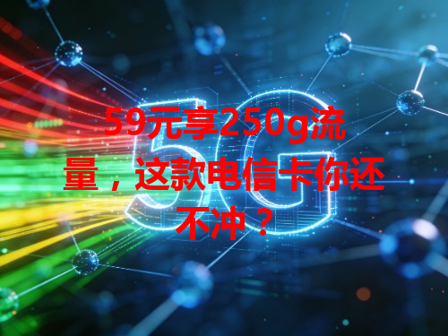 59元享250g流量，这款电信卡你还不冲？