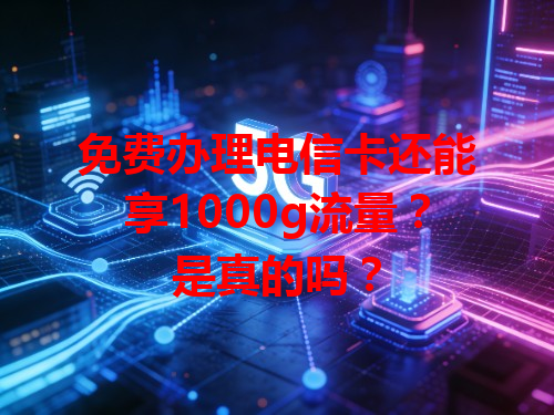 免费办理电信卡还能享1000g流量？是真的吗？