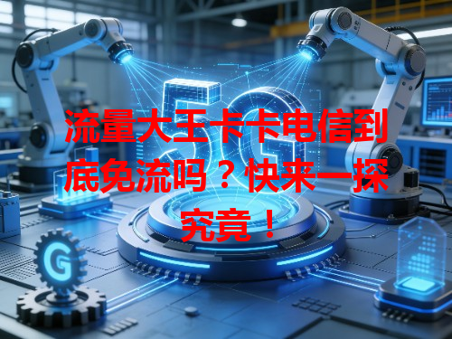 流量大王卡卡电信到底免流吗？快来一探究竟！