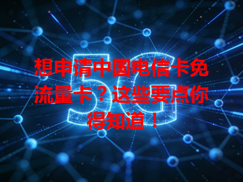 想申请中国电信卡免流量卡？这些要点你得知道！