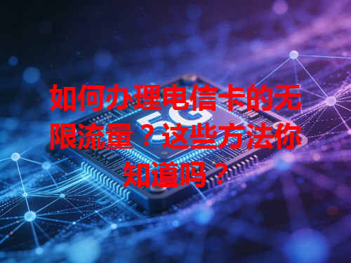 如何办理电信卡的无限流量？这些方法你知道吗？