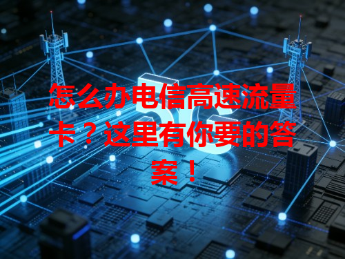 怎么办电信高速流量卡？这里有你要的答案！