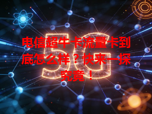 电信超牛卡流量卡到底怎么样？快来一探究竟！