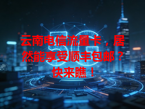 云南电信流量卡，居然能享受顺丰包邮？快来瞧！