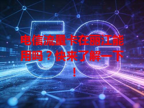 电信流量卡在丽江能用吗？快来了解一下！