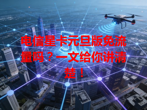 电信星卡元旦版免流量吗？一文给你讲清楚！