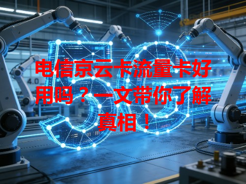 电信京云卡流量卡好用吗？一文带你了解真相！
