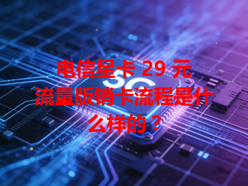 电信星卡 29 元流量版销卡流程是什么样的？