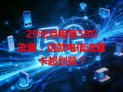 29元月租享58G流量，这款电信流量卡超划算？