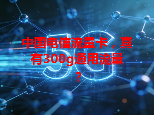 中国电信流量卡，真有300g通用流量？