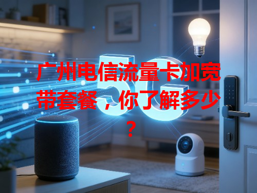 广州电信流量卡加宽带套餐，你了解多少？