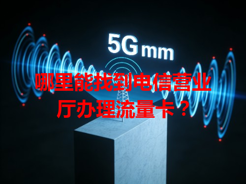 哪里能找到电信营业厅办理流量卡？