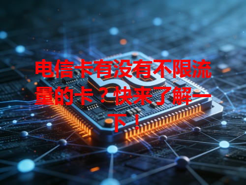电信卡有没有不限流量的卡？快来了解一下！