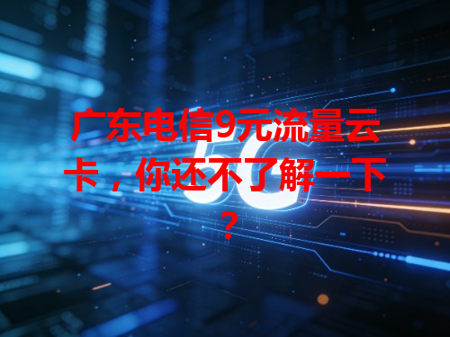 广东电信9元流量云卡，你还不了解一下？