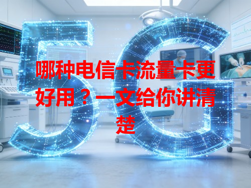 哪种电信卡流量卡更好用？一文给你讲清楚