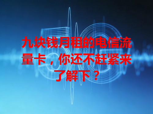九块钱月租的电信流量卡，你还不赶紧来了解下？