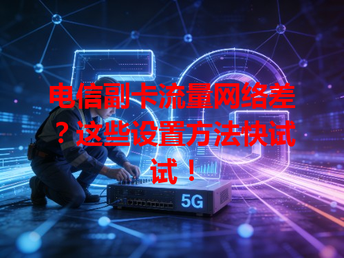 电信副卡流量网络差？这些设置方法快试试！