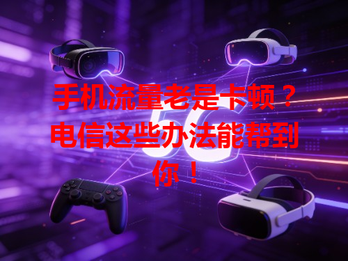 手机流量老是卡顿？电信这些办法能帮到你！