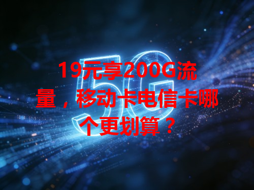 19元享200G流量，移动卡电信卡哪个更划算？