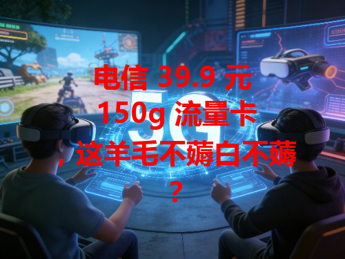 电信 39.9 元 150g 流量卡，这羊毛不薅白不薅？