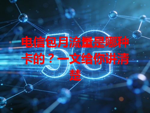 电信包月流量是哪种卡的？一文给你讲清楚