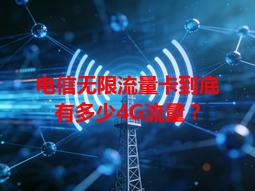 电信无限流量卡到底有多少4G流量？