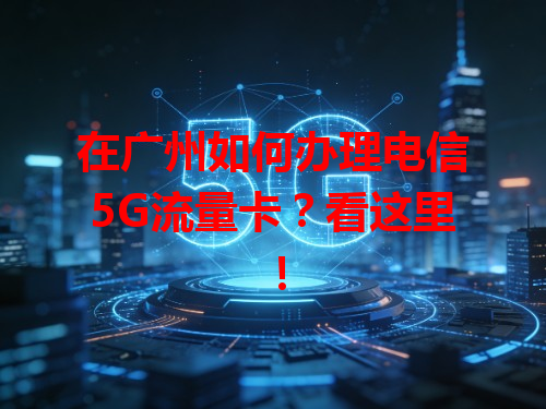 在广州如何办理电信5G流量卡？看这里！