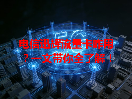 电信迅辉流量卡咋用？一文带你全了解！