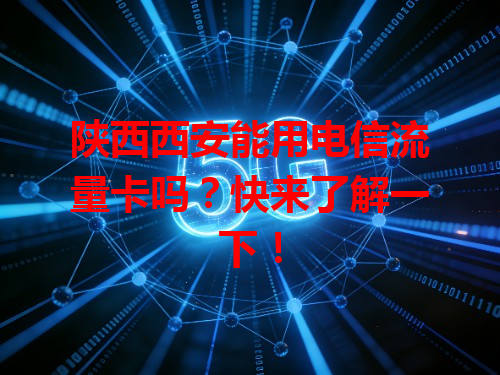 陕西西安能用电信流量卡吗？快来了解一下！