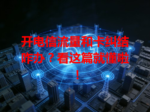 开电信流量和卡纠结咋办？看这篇就懂啦！