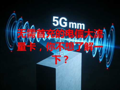 无需首充的电信大流量卡,你不想了解一下?