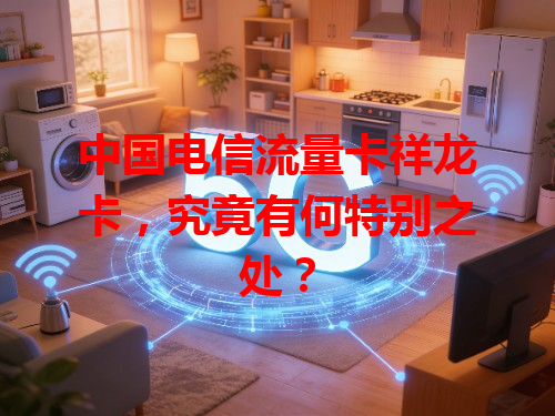 中国电信流量卡祥龙卡，究竟有何特别之处？