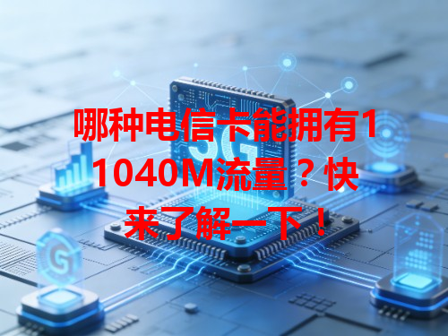 哪种电信卡能拥有11040M流量？快来了解一下！