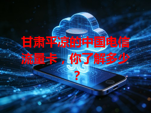 甘肃平凉的中国电信流量卡，你了解多少？