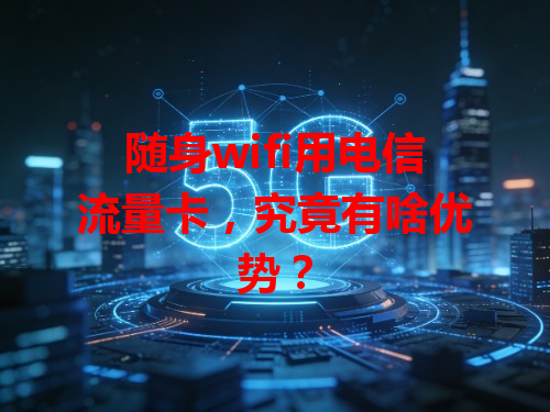 随身wifi用电信流量卡，究竟有啥优势？