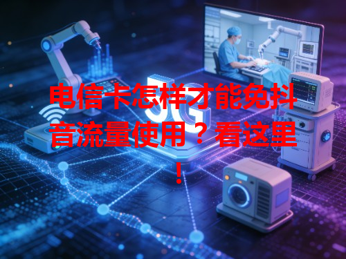 电信卡怎样才能免抖音流量使用？看这里！
