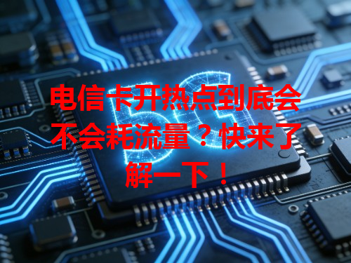 电信卡开热点到底会不会耗流量？快来了解一下！