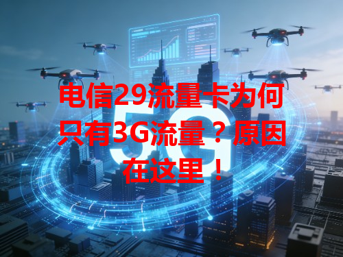 电信29流量卡为何只有3G流量？原因在这里！