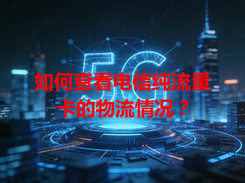 如何查看电信纯流量卡的物流情况？