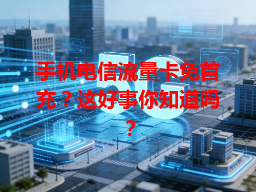 手机电信流量卡免首充？这好事你知道吗？
