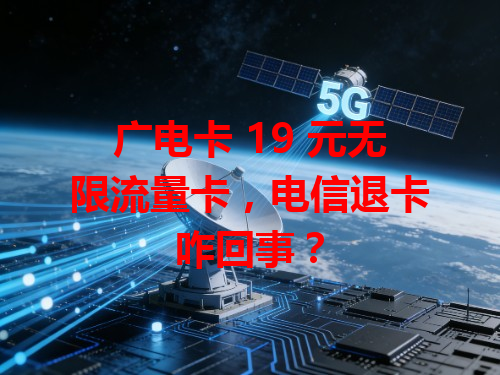 广电卡 19 元无限流量卡，电信退卡咋回事？