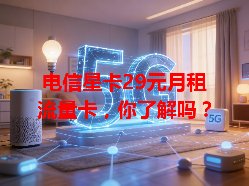 电信星卡29元月租流量卡，你了解吗？