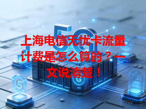 上海电信无忧卡流量计费是怎么算的？一文说清楚！