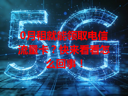 0月租就能领取电信流量卡？快来看看怎么回事！