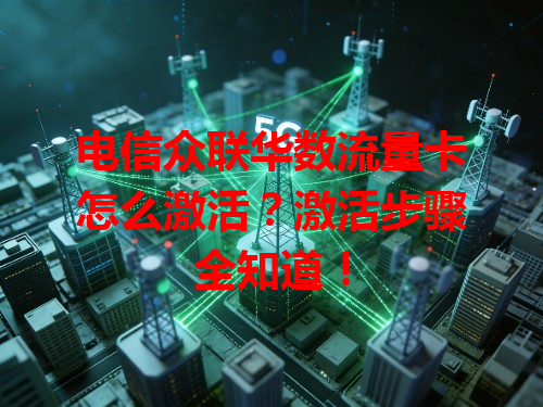 电信众联华数流量卡怎么激活？激活步骤全知道！