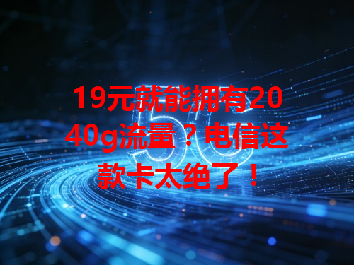 19元就能拥有2040g流量？电信这款卡太绝了！