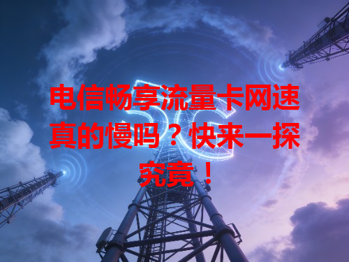 电信畅享流量卡网速真的慢吗？快来一探究竟！
