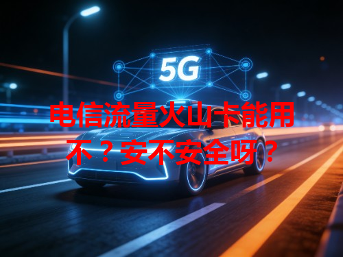 电信流量火山卡能用不？安不安全呀？