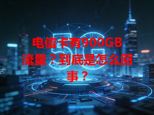电信卡有900GB流量？到底是怎么回事？